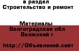  в раздел : Строительство и ремонт » Материалы . Волгоградская обл.,Волжский г.